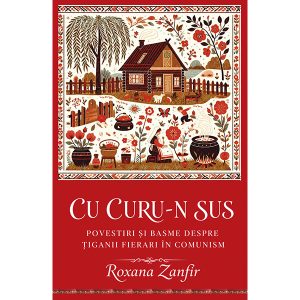Cu curu-n sus – Povestiri și basme despre țiganii fierari în comunism