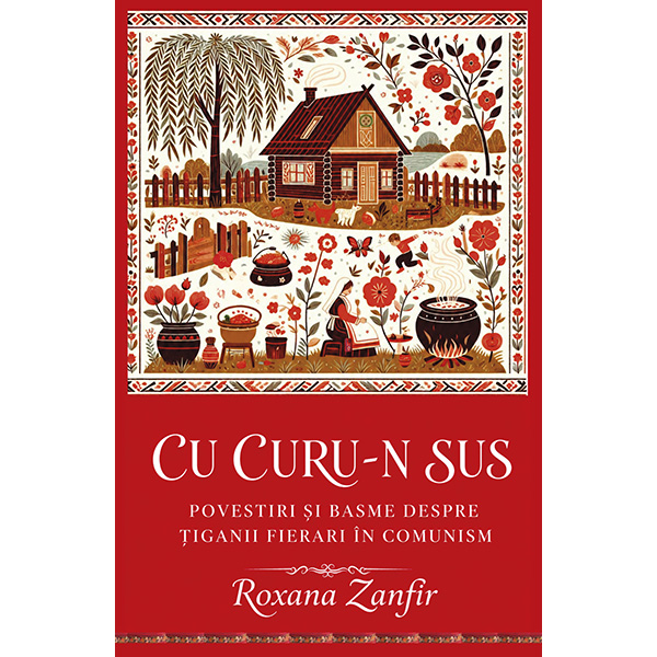 Cu curu-n sus – Povestiri și basme despre țiganii fierari în comunism